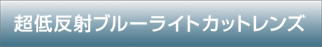 超低反射ブルーライトカットレンズ